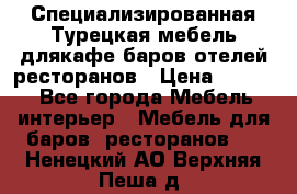 Специализированная Турецкая мебель длякафе,баров,отелей,ресторанов › Цена ­ 5 000 - Все города Мебель, интерьер » Мебель для баров, ресторанов   . Ненецкий АО,Верхняя Пеша д.